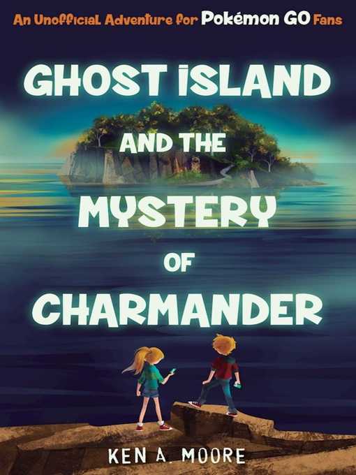 Title details for Ghost Island and the Mystery of Charmander: an Unofficial Adventure for Pokémon GO Fans by Ken A. Moore - Available